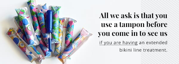 We ask you to wear a tampon for extended bikini treatments